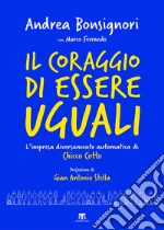 Il coraggio di essere uguali: L’impresa diversamente automatica di Chicco Cotto. E-book. Formato EPUB ebook