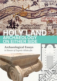 Holy Land. Archaeology on Either Side: Archaeological Essays in Honour of Eugenio Alliata ofm. E-book. Formato PDF ebook