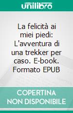 La felicità ai miei piedi: L'avventura di una trekker per caso. E-book. Formato EPUB ebook