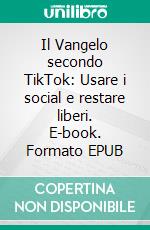 Il Vangelo secondo TikTok: Usare i social e restare liberi. E-book. Formato EPUB ebook