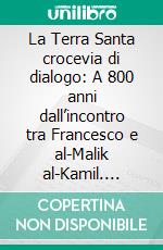 La Terra Santa crocevia di dialogo: A 800 anni dall’incontro tra Francesco e al-Malik al-Kamil. E-book. Formato PDF ebook