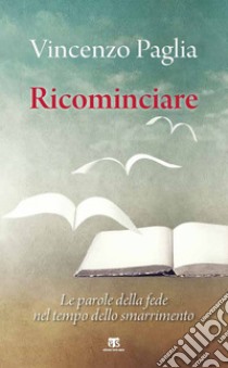 Ricominciare: Le parole della fede nel tempo dello smarrimento. E-book. Formato EPUB ebook di Vincenzo Paglia