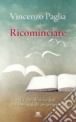 Ricominciare: Le parole della fede nel tempo dello smarrimento. E-book. Formato EPUB ebook