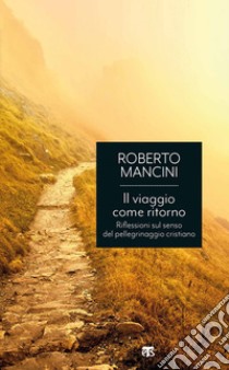 Il viaggio come ritorno: Riflessioni sul senso del pellegrinaggio cristiano. E-book. Formato EPUB ebook di Roberto Mancini