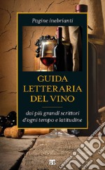 Guida letteraria del vino: Pagine inebrianti dai più grandi scrittori d'ogni tempo e latitudine. E-book. Formato EPUB