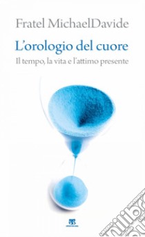 L’orologio del cuore: Il tempo, la vita e l’attimo presente. E-book. Formato EPUB ebook di MichaelDavide Semeraro