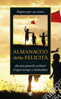 Almanacco della felicità: Pagine per un anno dai più grandi scrittori d'ogni tempo e latitudine. E-book. Formato EPUB ebook di AA. VV.