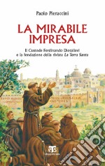 La mirabile impresa: Il Custode Ferdinando Diotallevi e la fondazione della rivista La Terra Santa. E-book. Formato EPUB ebook