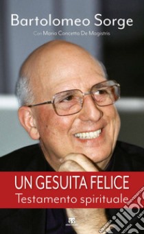 Un gesuita felice: Testamento spirituale. E-book. Formato EPUB ebook di Bartolomeo Sorge