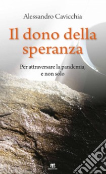 Il dono della speranza: Per attraversare la pandemia, e non solo. E-book. Formato EPUB ebook di Alessandro Cavicchia