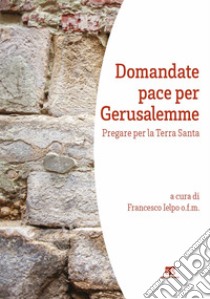 Domandate pace per Gerusalemme: Pregare per la Terra Santa. E-book. Formato EPUB ebook di AA. VV.