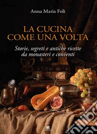 La cucina come una volta: Storie, segreti e antiche ricette da monasteri e conventi. E-book. Formato PDF ebook