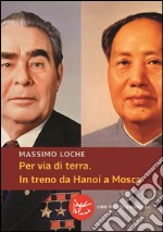 Per via di terra. In treno da Hanoi a Mosca. E-book. Formato EPUB ebook