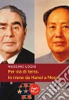 Per via di terra. In treno da Hanoi a Mosca. E-book. Formato EPUB ebook di Massimo Loche