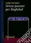 Senza passare per Baghdad. E-book. Formato EPUB ebook di Luigi Farrauto