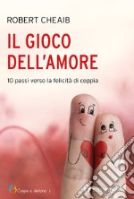 Il gioco dell'amore: 10 passi verso la felicità di coppia. E-book. Formato EPUB