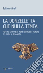 La donzelletta che nulla tema: Percorsi alternativi nella letteratura italiana tra Sette e Ottocento. E-book. Formato EPUB