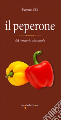 Il peperone: dal territorio alla tavola. E-book. Formato PDF ebook di Fiorenza Cilli