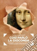 Così parlò la Gioconda: Autobiografia non autorizzata di Lisa Gherardini la donna più dipinta e rivista della Storia. E-book. Formato EPUB ebook