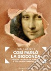 Così parlò la Gioconda: Autobiografia non autorizzata di Lisa Gherardini la donna più dipinta e rivista della Storia. E-book. Formato EPUB ebook