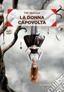 La donna capovolta. E-book. Formato EPUB ebook di Titti Marrone