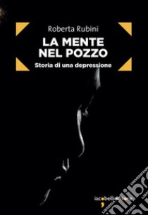 La mente nel pozzo: Storia di una depressione. E-book. Formato EPUB ebook di Roberta Rubini