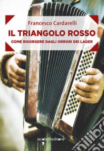 Il triangolo rosso: Come risorgere dagli orrori dei lager. E-book. Formato EPUB ebook di Francesco Cardarelli