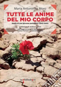 Tutte le anime del mio corpo: Diario di una giovane partigiana (1943-1945). E-book. Formato EPUB ebook di Maria Antonietta Moro