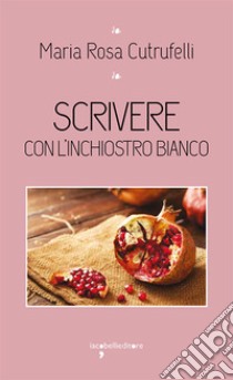 Scrivere con l'inchiostro bianco. E-book. Formato EPUB ebook di Maria Rosa Cutrufelli