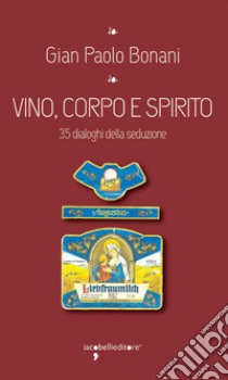 Vino, corpo e spirito: 35 dialoghi della seduzione. E-book. Formato EPUB ebook di Gian Paolo Bonani