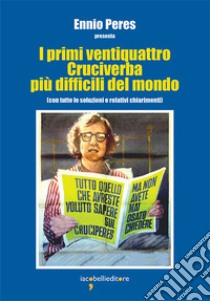 I primi ventiquattro Cruciverba più difficili del mondo: (con tutte le soluzioni e relativi chiarimenti). E-book. Formato PDF ebook di Ennio Peres