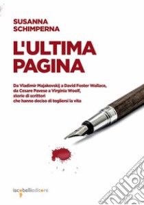 L'ultima pagina: Da Vladimir Majakovskij a David Foster Wallace, da Cesare Pavese a Virginia Woolf, storie di scrittori che hanno deciso di togliersi la vita. E-book. Formato EPUB ebook di Susanna Schimperna