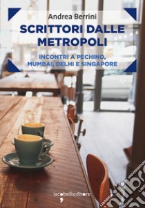 Scrittori dalle metropoli: Incontri a Pechino, Mumbai, Delhi e Singapore. E-book. Formato EPUB ebook di Andrea Berrini