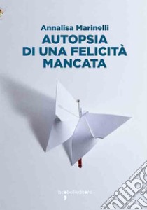 Autopsia di una felicità mancata. E-book. Formato EPUB ebook di Annalisa Marinelli