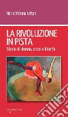 La rivoluzione in pista: Storie di donne, circo e libertà. E-book. Formato EPUB ebook di Maria Vittoria Vittori