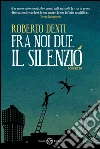Fra noi due il silenzio. E-book. Formato PDF ebook di Roberto Denti