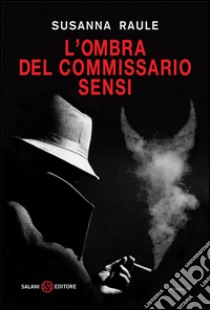 L'ombra del commissario Sensi: Un'inchiesta del commissario Sensi. E-book. Formato EPUB ebook di Susanna Raule