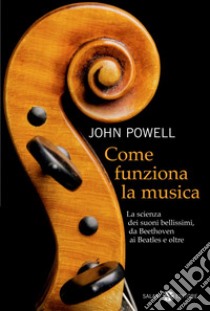 Come funziona la musica: La scienza dei suoni bellissimi, da Beethoven ai Beatles e oltre. E-book. Formato EPUB ebook di John Powell