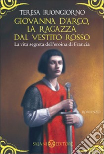 Giovanna d'Arco, la ragazza dal vestito rosso. E-book. Formato PDF ebook di Teresa Buongiorno