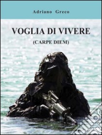 Voglia di vivere (carpe diem). E-book. Formato EPUB ebook di Adriano Greco