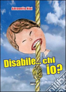 Disabile...chi io?. E-book. Formato Mobipocket ebook di Antonella Nini