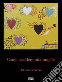 Come uccidere mia moglie. E-book. Formato EPUB ebook