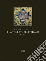 Il Gesu' clonato e l'Anticristo vegetariano. E-book. Formato Mobipocket