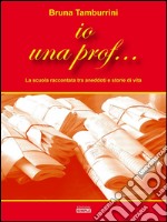 Io una prof...: La scuola raccontata tra aneddoti e storie di vita. E-book. Formato EPUB ebook