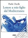 Lettere a mio figlio dal Mediterraneo. E-book. Formato EPUB ebook di Paolo Docile