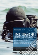 INCURSORI OLTRE LA LEGGENDA: Un secolo di storia delle forze speciali della Marina Militare italiana. E-book. Formato EPUB ebook