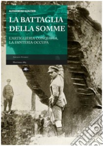 La battaglia della Somme: L'Artiglieria conquista, la Fanteria occupa. E-book. Formato EPUB ebook di Alessandro Gualtieri