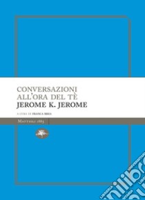 Conversazioni all'ora del te. E-book. Formato EPUB ebook di Jerome Klapka Jerome