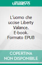 L’uomo che uccise Liberty Valance. E-book. Formato EPUB ebook