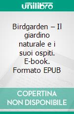 Birdgarden – Il giardino naturale e i suoi ospiti. E-book. Formato EPUB ebook di Angela Zaffignani